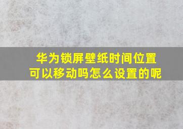 华为锁屏壁纸时间位置可以移动吗怎么设置的呢