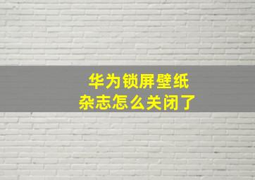 华为锁屏壁纸杂志怎么关闭了