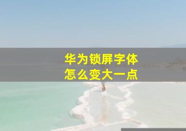 华为锁屏字体怎么变大一点