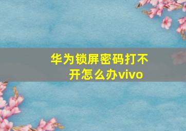 华为锁屏密码打不开怎么办vivo