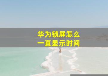 华为锁屏怎么一直显示时间