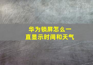 华为锁屏怎么一直显示时间和天气