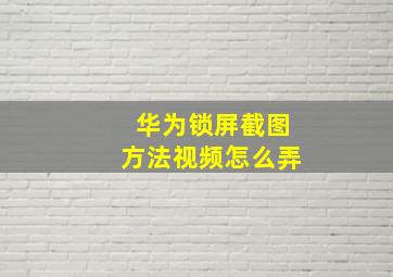 华为锁屏截图方法视频怎么弄