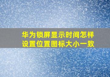 华为锁屏显示时间怎样设置位置图标大小一致