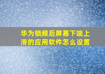 华为锁频后屏幕下端上滑的应用软件怎么设置