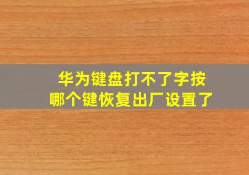 华为键盘打不了字按哪个键恢复出厂设置了