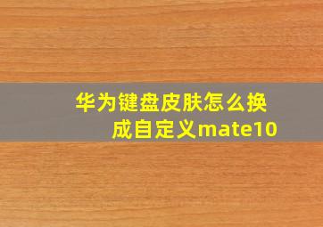 华为键盘皮肤怎么换成自定义mate10