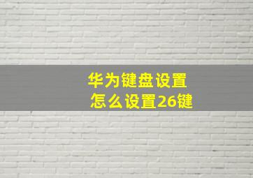 华为键盘设置怎么设置26键