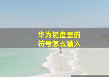 华为键盘里的符号怎么输入