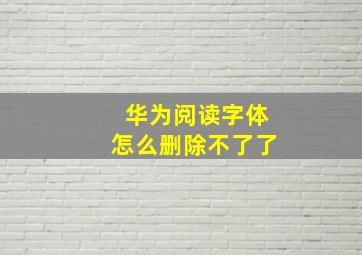 华为阅读字体怎么删除不了了