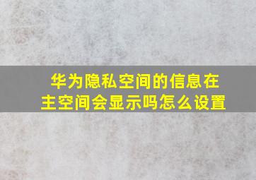 华为隐私空间的信息在主空间会显示吗怎么设置