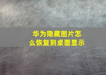 华为隐藏图片怎么恢复到桌面显示