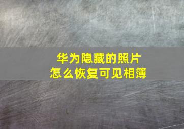 华为隐藏的照片怎么恢复可见相簿