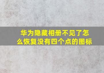 华为隐藏相册不见了怎么恢复没有四个点的图标