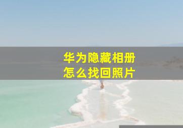 华为隐藏相册怎么找回照片