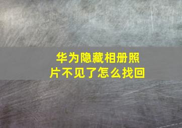 华为隐藏相册照片不见了怎么找回