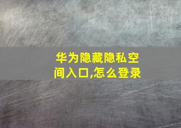 华为隐藏隐私空间入口,怎么登录