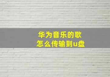 华为音乐的歌怎么传输到u盘