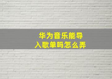 华为音乐能导入歌单吗怎么弄