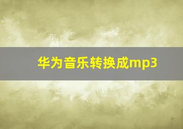 华为音乐转换成mp3