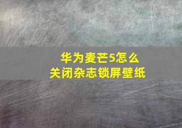 华为麦芒5怎么关闭杂志锁屏壁纸