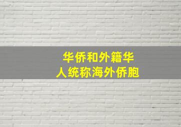 华侨和外籍华人统称海外侨胞