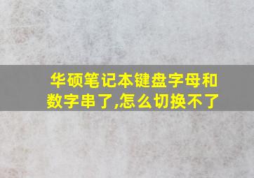 华硕笔记本键盘字母和数字串了,怎么切换不了