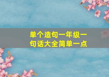 单个造句一年级一句话大全简单一点