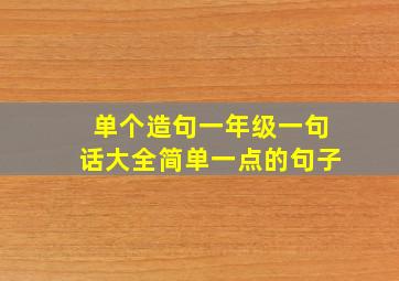 单个造句一年级一句话大全简单一点的句子