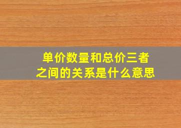 单价数量和总价三者之间的关系是什么意思