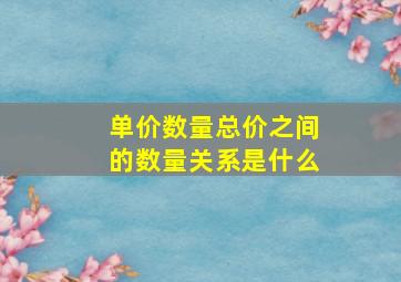 单价数量总价之间的数量关系是什么