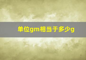 单位gm相当于多少g