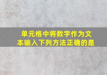 单元格中将数字作为文本输入下列方法正确的是