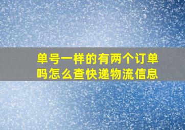 单号一样的有两个订单吗怎么查快递物流信息