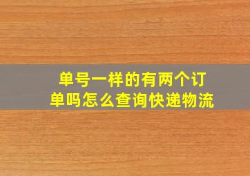 单号一样的有两个订单吗怎么查询快递物流