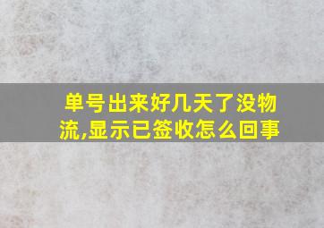 单号出来好几天了没物流,显示已签收怎么回事