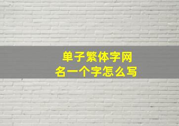 单子繁体字网名一个字怎么写