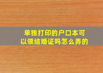 单独打印的户口本可以领结婚证吗怎么弄的