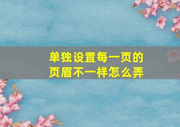 单独设置每一页的页眉不一样怎么弄