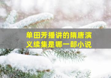 单田芳播讲的隋唐演义续集是哪一部小说