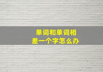 单词和单词相差一个字怎么办