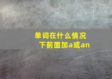 单词在什么情况下前面加a或an