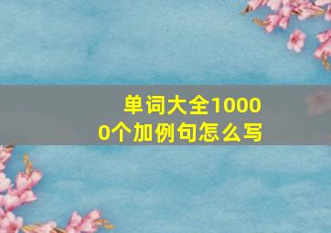 单词大全10000个加例句怎么写