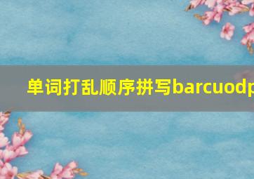 单词打乱顺序拼写barcuodp