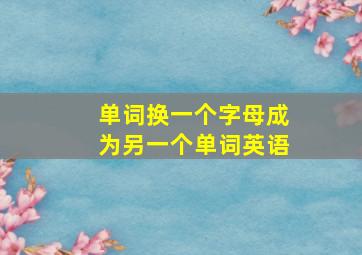 单词换一个字母成为另一个单词英语