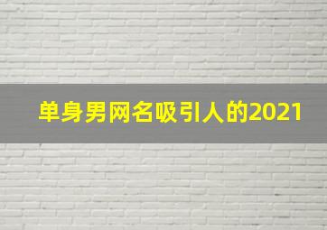 单身男网名吸引人的2021