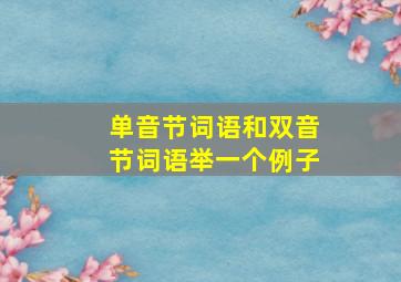 单音节词语和双音节词语举一个例子