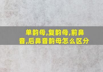 单韵母,复韵母,前鼻音,后鼻音韵母怎么区分