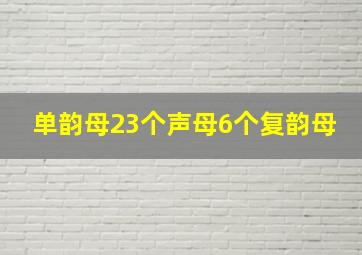 单韵母23个声母6个复韵母