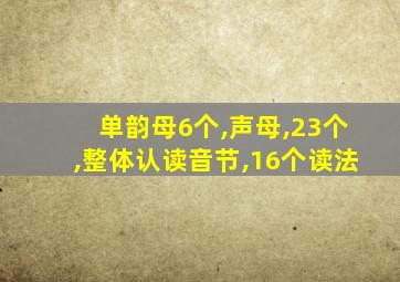 单韵母6个,声母,23个,整体认读音节,16个读法